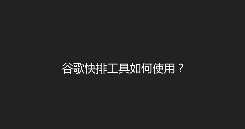 谷歌快排工具如何使用？ 封面图