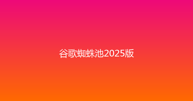 谷歌蜘蛛池2025版 封面图
