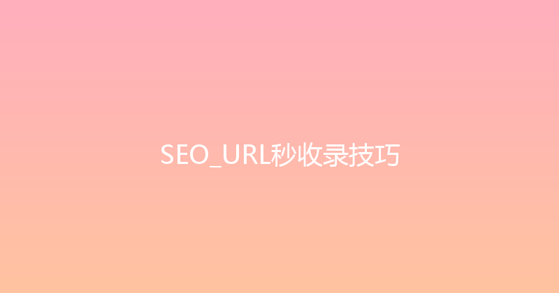 SEO_URL秒收录技巧 封面图
